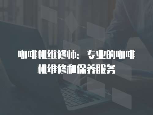 咖啡機維修師：專業的咖啡機維修和保養服務