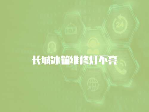 長(zhǎng)城冰箱維修燈不亮