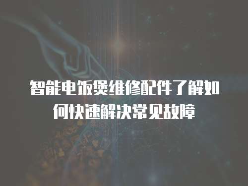 智能電飯煲維修配件了解如何快速解決常見故障