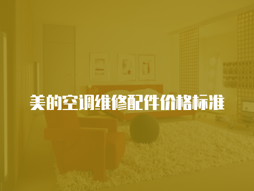 美的空調(diào)維修配件價(jià)格標(biāo)準(zhǔn)
