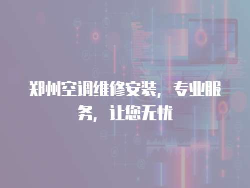 鄭州空調維修安裝，專業服務，讓您無憂