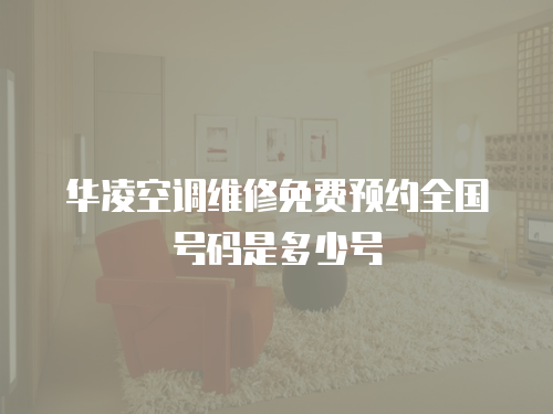 華凌空調維修免費預約全國號碼是多少號