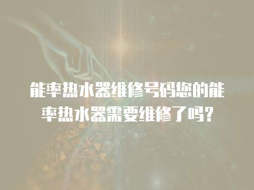 能率熱水器維修號碼您的能率熱水器需要維修了嗎？