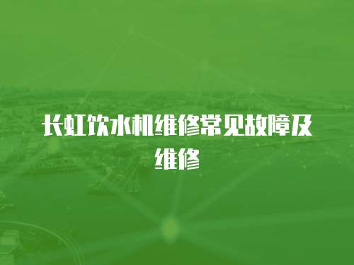 長虹飲水機維修常見故障及維修