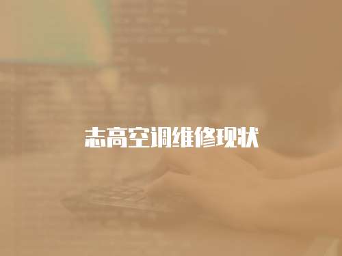 志高空調(diào)維修現(xiàn)狀