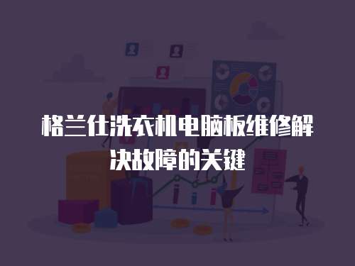 格蘭仕洗衣機電腦板維修解決故障的關鍵