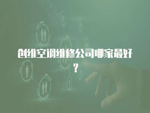 創維空調維修公司哪家最好？