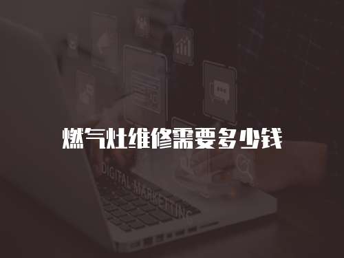 燃?xì)庠罹S修需要多少錢(qián)