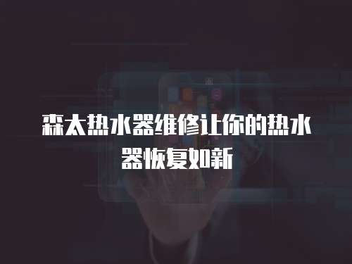 森太熱水器維修讓你的熱水器恢復如新