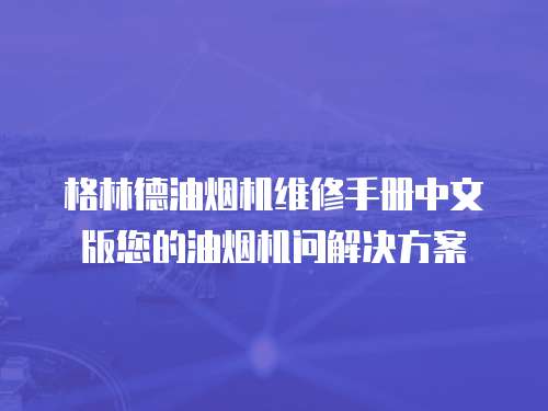 格林德油煙機維修手冊中文版您的油煙機問解決方案