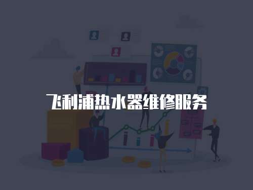 飛利浦熱水器維修服務(wù)