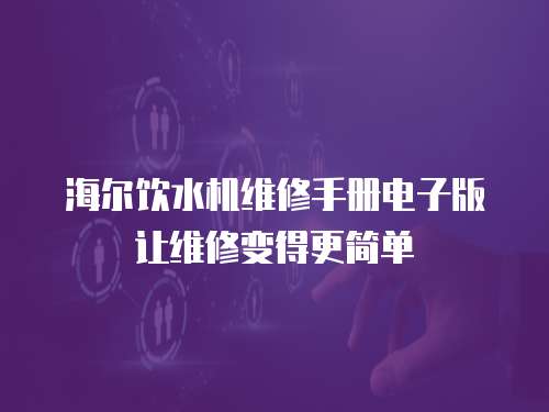  海爾飲水機維修手冊電子版讓維修變得更簡單