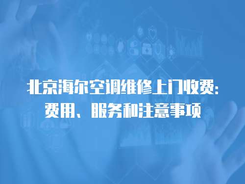 北京海爾空調(diào)維修上門收費：費用、服務(wù)和注意事項