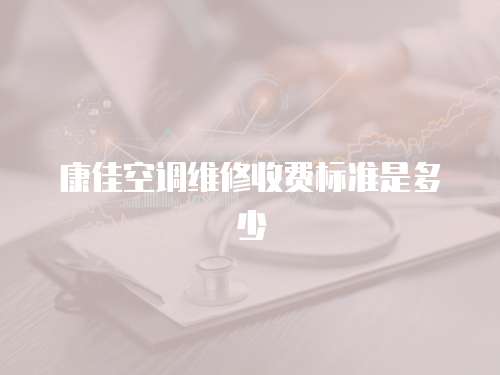 康佳空調維修收費標準是多少