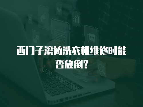 西門子滾筒洗衣機維修時能否放倒？