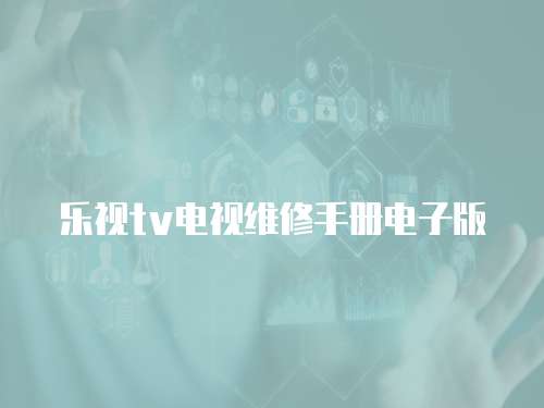 樂視tv電視維修手冊電子版