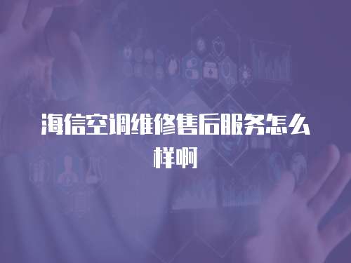 海信空調維修售后服務怎么樣啊