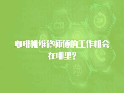 咖啡機維修師傅的工作機會在哪里？