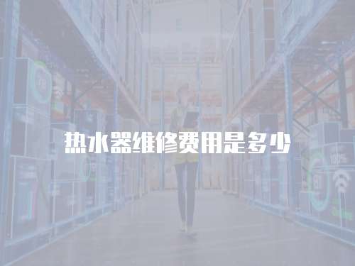 熱水器維修費用是多少