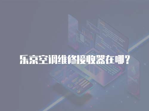 樂京空調(diào)維修接收器在哪？