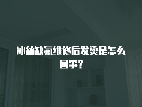 冰箱缺氟維修后發燙是怎么回事？