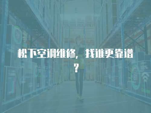 松下空調(diào)維修，找誰更靠譜？