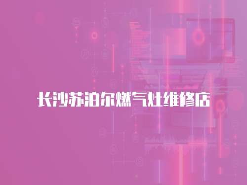 長沙蘇泊爾燃氣灶維修店