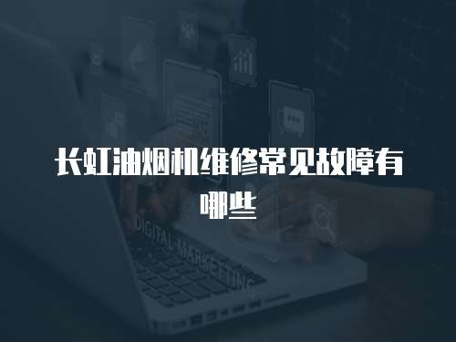 長虹油煙機維修常見故障有哪些