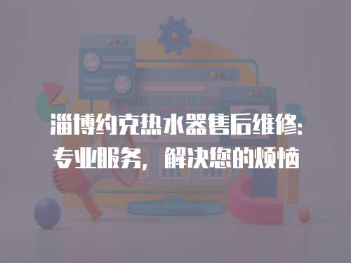 淄博約克熱水器售后維修：專業(yè)服務(wù)，解決您的煩惱