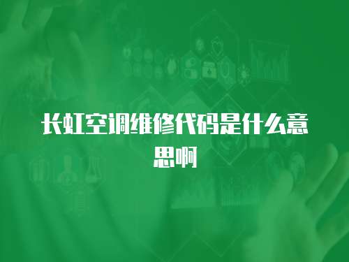 長虹空調(diào)維修代碼是什么意思啊