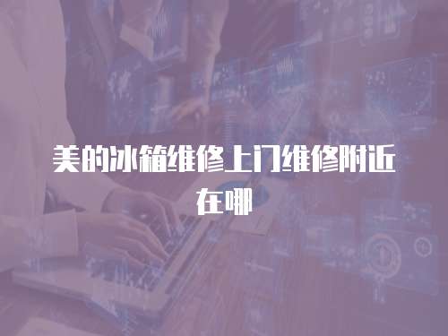 美的冰箱維修上門維修附近在哪