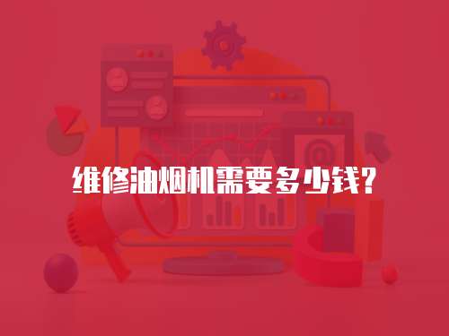 維修油煙機(jī)需要多少錢？
