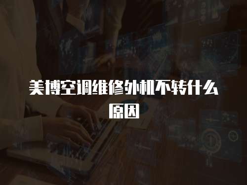 美博空調(diào)維修外機(jī)不轉(zhuǎn)什么原因