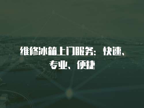 維修冰箱上門(mén)服務(wù)：快速、專(zhuān)業(yè)、便捷