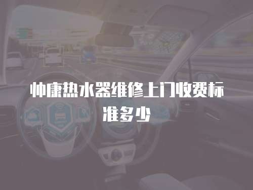 帥康熱水器維修上門收費標準多少