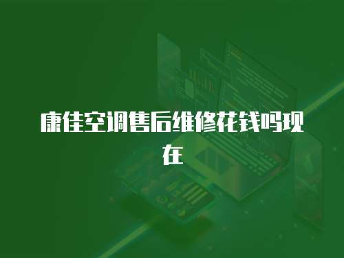 康佳空調售后維修花錢嗎現在