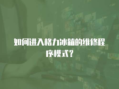 如何進入格力冰箱的維修程序模式？