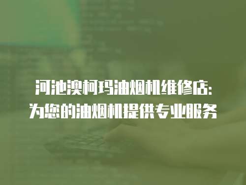 河池澳柯瑪油煙機維修店：為您的油煙機提供專業服務