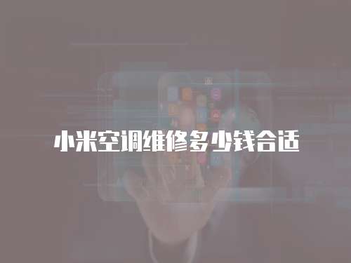 小米空調維修多少錢合適
