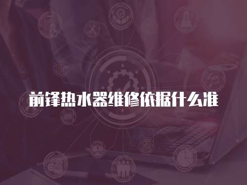 前鋒熱水器維修依據(jù)什么準