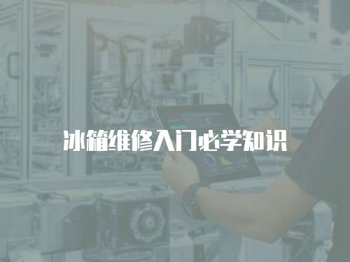 冰箱維修入門必學(xué)知識(shí)