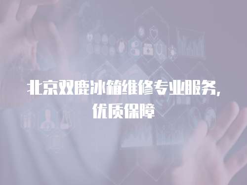 北京雙鹿冰箱維修專業服務，優質保障
