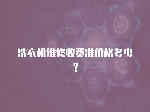 洗衣機(jī)維修收費準(zhǔn)價格多少？