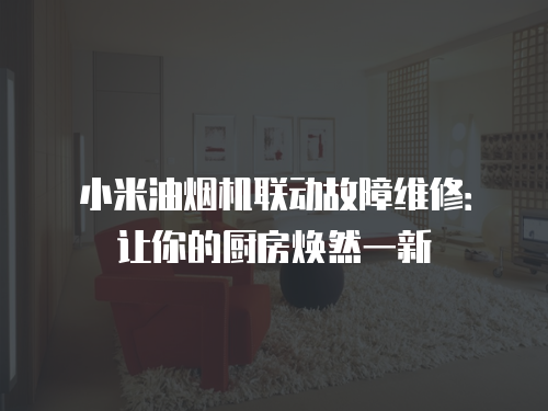 小米油煙機聯(lián)動故障維修：讓你的廚房煥然一新