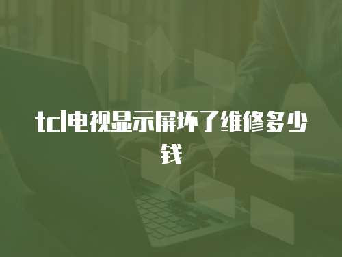 tcl電視顯示屏壞了維修多少錢