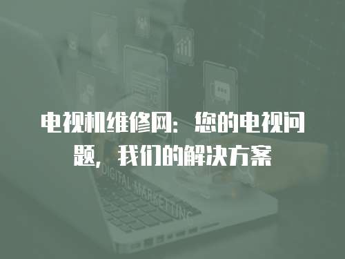 電視機維修網：您的電視問題，我們的解決方案