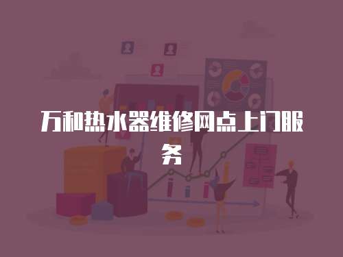 萬和熱水器維修網點上門服務