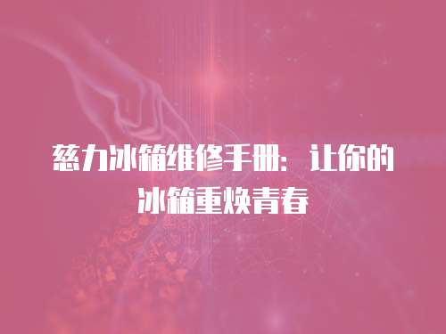 慈力冰箱維修手冊：讓你的冰箱重煥青春