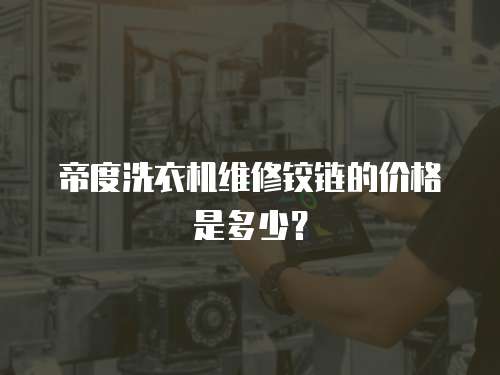 帝度洗衣機維修鉸鏈的價格是多少？