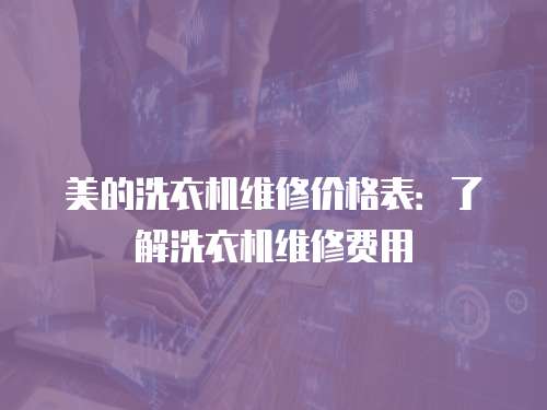 美的洗衣機(jī)維修價(jià)格表：了解洗衣機(jī)維修費(fèi)用
